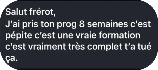 « J'ai pris ton prog 8 semaines, c'est pépite, c'est une vraie formation, c'est vraiment très complet. »